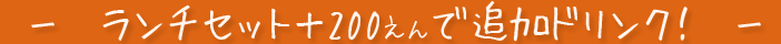 ランチセット+200えんで追加ドリンク!